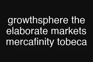 growthsphere the elaborate markets mercafinity tobeca