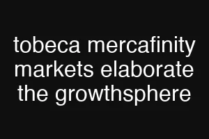 tobeca mercafinity markets elaborate the growthsphere