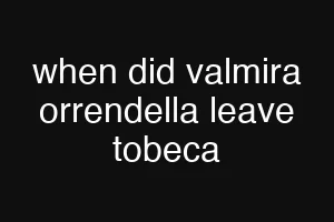 when did valmira orrendella leave tobeca